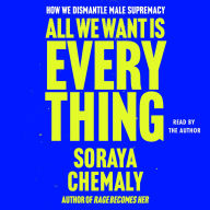 Title: All We Want Is Everything: A Guide to Dismantling Male Supremacy, Author: Soraya Chemaly