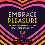 Title: Embrace Pleasure: How Psychedelics Can Heal Our Sexuality, Author: Dee Dee Goldpaugh