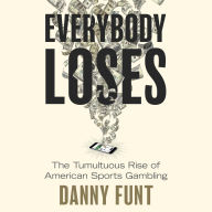 Title: Everybody Loses: The Tumultuous Rise of American Sports Gambling, Author: Danny Funt