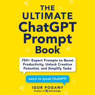 Title: The Ultimate ChatGPT Prompt Book: 750+ Expert Prompts to Boost Productivity, Unlock Creative Potential, and Simplify Tasks, Author: Igor Pogany