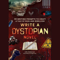 Title: Write a Dystopian Novel: 99 Writing Prompts to Craft a Tale of Ruin and Rebellion, Author: Erik Patterson