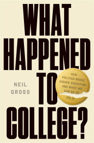 Title: What Happened to College?: How Politics Broke Higher Education and What We Can Do to Fix It, Author: Neil Gross