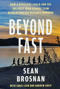 Title: Beyond Fast: How a Renegade Coach and His Unlikely High School Team Revolutionized Distance Running, Author: Sean Brosnan