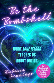 Title: Be the Bombshell: What Love Island Teaches Us About Dating, Author: Rebecca Jennings