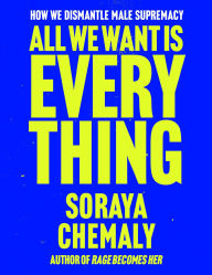 Title: All We Want Is Everything: How We Dismantle Male Supremacy, Author: Soraya Chemaly