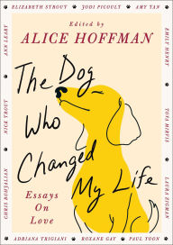 Title: The Dog Who Changed My Life: Essays on Love, Author: Alice Hoffman