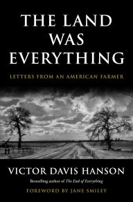 Title: The Land Was Everything: Letters from an American Farmer, Author: Victor Davis Hanson