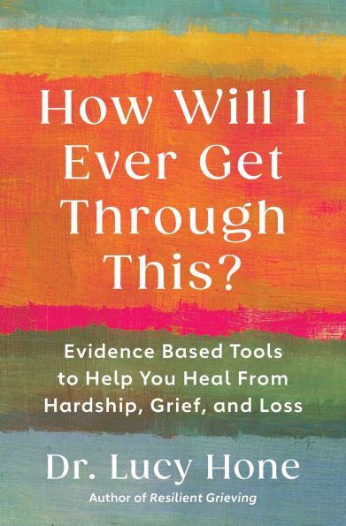 How Will I Ever Get Through This?: Evidence Based Tools to Help You Heal from Hardship, Grief, and Loss