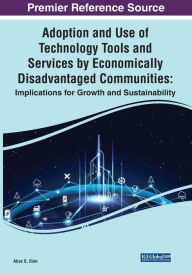 Title: Adoption and Use of Technology Tools and Services by Economically Disadvantaged Communities: Implications for Growth and Sustainability, Author: Alice S. Etim