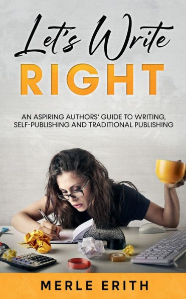 Let's Write Right: An Aspiring Authors' Guide to Writing, Self-Publishing and Traditional Publishing: