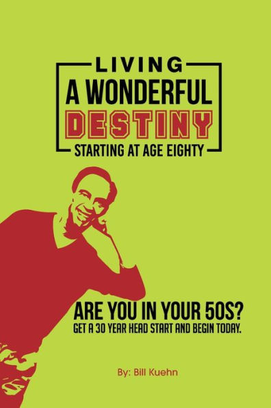 LIVING a WONDERFUL DESTINY - STARTING AT AGE EIGHTY: Are You your 50s? can get 30 year head start and begin today!