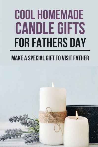 Cool Homemade Candle Gifts For Fathers Day: Make A Special Gift To Visit Father: