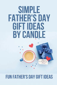 Title: Simple Father's Day Gift Ideas By Candle: Fun Father's Day Gift Ideas:, Author: ATWATER MILLER