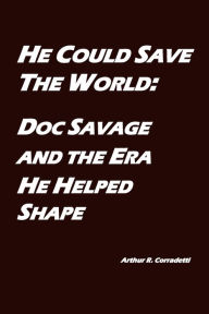 Title: He Could Save the World: Doc Savage and the Era He Helped Shape, Author: Arthur Corradetti