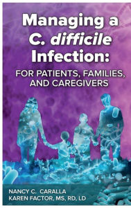 Title: Managing a C. difficile Infection: For Patients, Families, and Caregivers:, Author: Nancy C. Caralla
