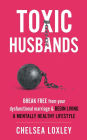 Toxic Husbands: Break Free from your Dysfunctional Marriage & Begin Living A Mentally Healthy Lifestyle