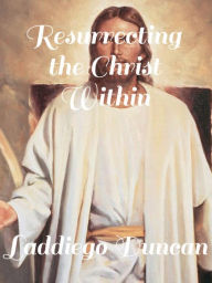 Title: Resurrecting the Christ Within, Author: Laddiego Duncan