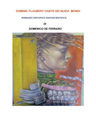 Title: DOMINIC FLAUBERT CANTO DEI NUOVI MONDI: ROMANZO DISTOPICO FANTASCIENTIFICO, Author: Dominic De Ferraro