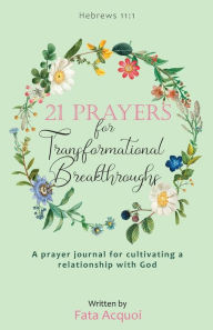 Title: 21 Prayers for Transformational Breakthroughs: A prayer journal for cultivating a relationship with God, Author: Fata Acquoi