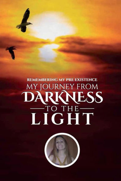 MY JOURNEY FROM THE DARKNESS TO LIGHT: REMEMBERING PRE-EXISTENCE