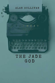 Title: The Jade God, Author: Alan Sullivan