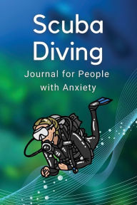 Title: Scuba Diving Journal for People with Anxiety: 120 Pages to Help You Track Your Triggers and Control Feelings of Fear, Author: Books That Help