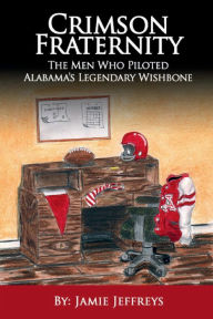 Title: Crimson Fraternity; The Men Who Piloted Alabama's Legendary Wishbone, Author: Jamie Jeffreys