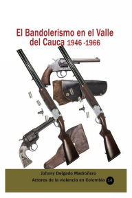 Title: El Bandolerismo en el Valle del Cauca 1946 -1966, Author: Johnny Delgado Madronero