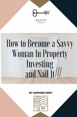 How to Become a Savvy Woman Property Investing and Nail It!!!