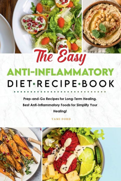 The Easy Anti-Inflammatory Diet Recipe Book: Prep-and-Go Recipes for Long-Term Healing. Best Anti-Inflammatory Foods for Simplify Your Healing!
