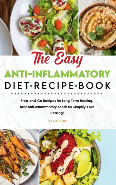 The Easy Anti-Inflammatory Diet Recipe Book: Prep-and-Go Recipes for Long-Term Healing. Best Anti-Inflammatory Foods for Simplify Your Healing!