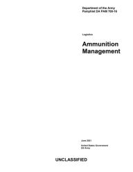 Title: Department of the Army Pamphlet DA PAM 700-16 Logistics: Ammunition Management June 2021:, Author: United States Government Us Army