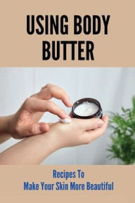 Title: Using Body Butter Recipes To Make Your Skin More Beautiful, Author: Alline Dropinski