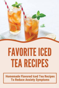 Title: Favorite Iced Tea Recipes: Homemade Flavored Iced Tea Recipes To Reduce Anxiety Symptoms:, Author: Vashti Wengerd