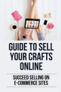 Guide To Sell Your Crafts Online: Succeed Selling On E-Commerce Sites: