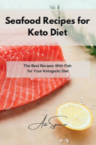 Title: Seafood Recipes for Keto Diet: The Best Recipes With Fish for Your Ketogenic Diet, Author: Ava Spencer