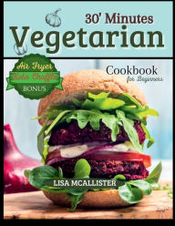 Title: 30' Minutes Vegetarian Cookbook for Beginners: Easy and Amazing Recipes for Your Air Fryer Special Bonus: Keto Chaffle Tasty Dishes, Author: Lisa McAllister
