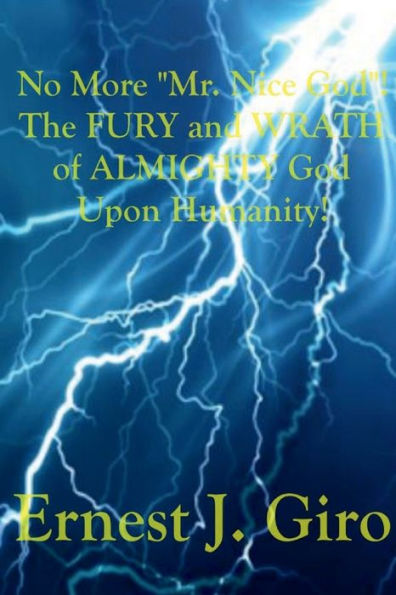 No More "Mr. Nice God"! The FURY and WRATH of ALMIGHTY God Upon Humanity!