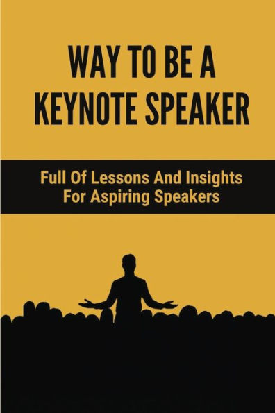 Way To E A Keynote Speaker: Full Of Lessons And Insights For Aspiring Speakers: