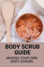 Body Scrub Guide: Making Your Own Body Scrubs: