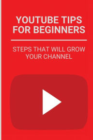 Title: Youtube Tips For Beginners: Steps That Will Grow Your Channel:, Author: Consuelo Allis