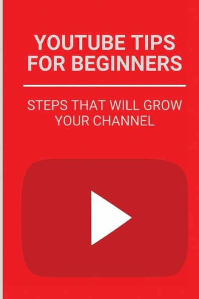 Youtube Tips For Beginners: Steps That Will Grow Your Channel: