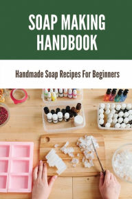 Title: Soap Making Handbook: Handmade Soap Recipes For Beginners:, Author: Tristan Luz
