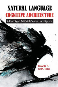 Title: Natural Language Cognitive Architecture: A Prototype Artificial General Intelligence, Author: David Shapiro