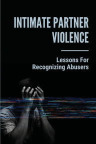 Title: Intimate Partner Violence: Lessons For Recognizing Abusers:, Author: Moshe Siddell