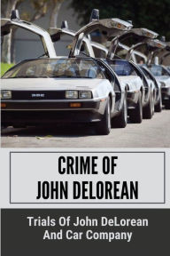 Title: Crime Of John DeLorean: Trials Of John DeLorean And Car Company:, Author: Cleo Buker
