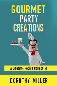 Title: Gourmet Party Creations: A Lifetime Recipe Collection, Author: Dorothy Miller