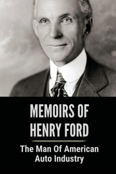 Memoirs Of Henry Ford: The Man Of American Auto Industry: