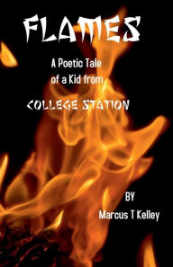 Title: FLAMES: A Poetic Tale of a Kid from College Station, Author: Marcus T. (hogg) Kelley