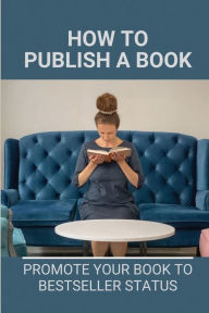 Title: How To Publish A Book: Promote Your Book To Bestseller Status:, Author: Jackson Amemiya